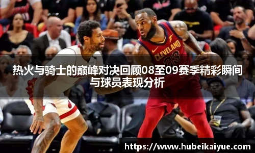 热火与骑士的巅峰对决回顾08至09赛季精彩瞬间与球员表现分析