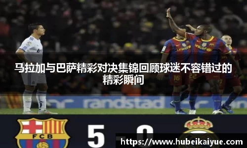 马拉加与巴萨精彩对决集锦回顾球迷不容错过的精彩瞬间